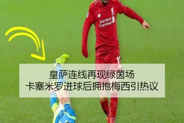 皇萨连线再现绿茵场 卡塞米罗进球后拥抱梅西引热议